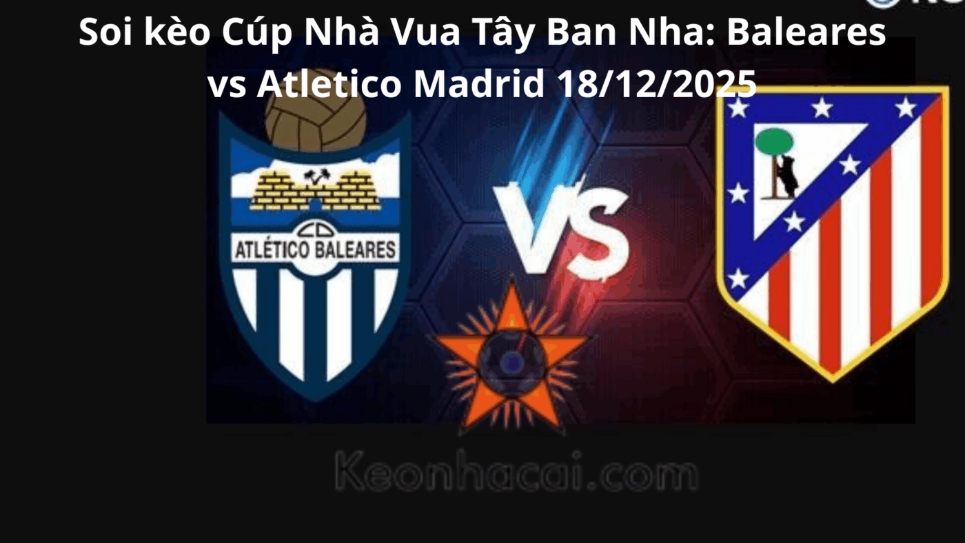 Soi kèo Cúp Nhà Vua Tây Ban Nha: Baleares vs Atletico Madrid 18/12/2025