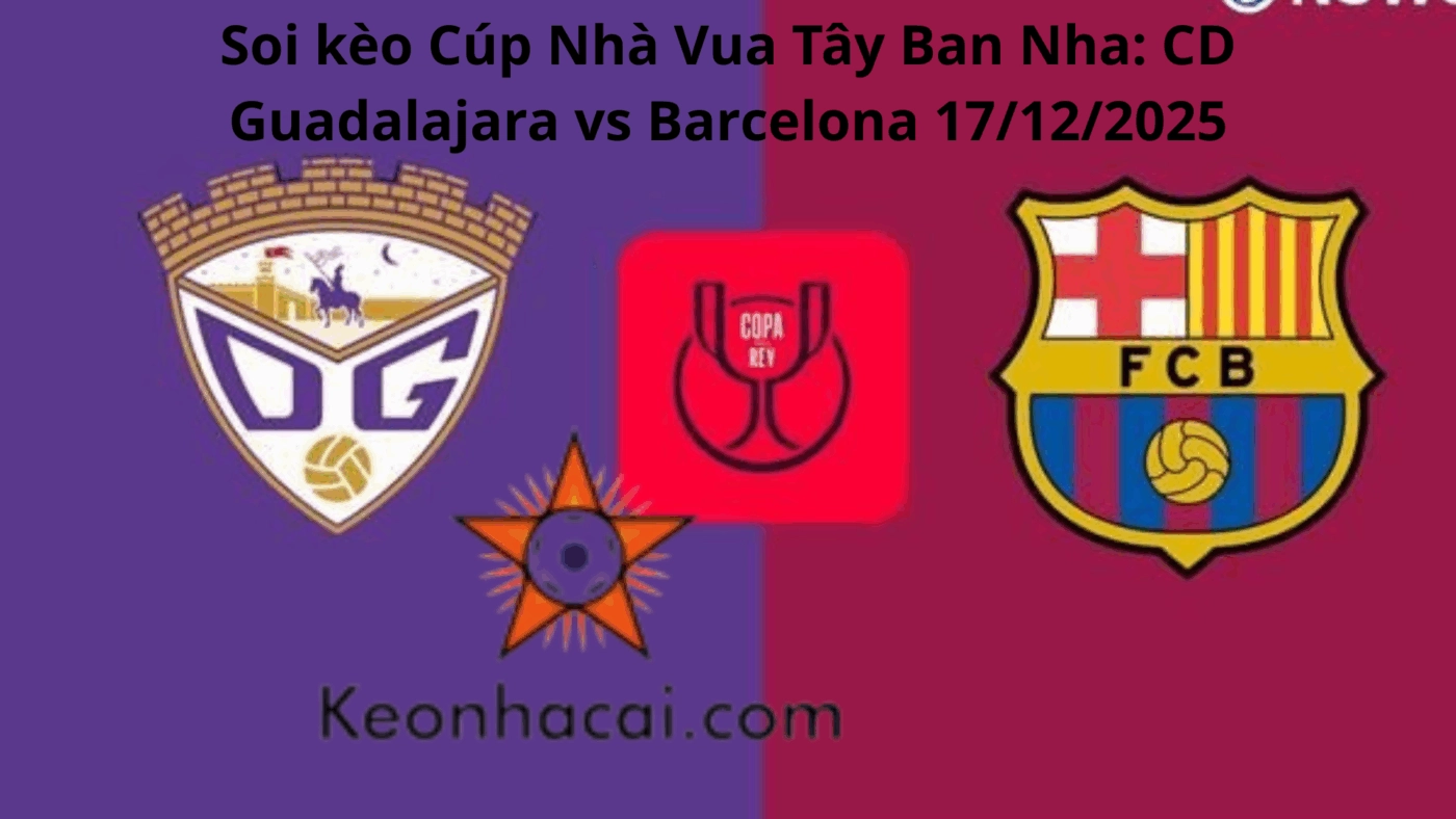 Soi kèo Cúp Nhà Vua Tây Ban Nha: CD Guadalajara vs Barcelona 17/12/2025