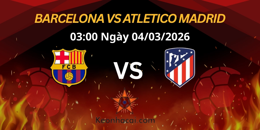 Nhận định Copa del Rey: FC Barcelona vs Atletico Madrid 04/03/2026