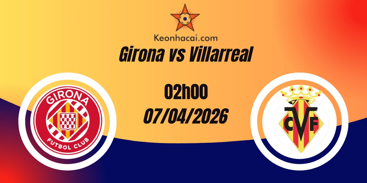Nhận Định Girona vs Villarreal La Liga 07/04/2026